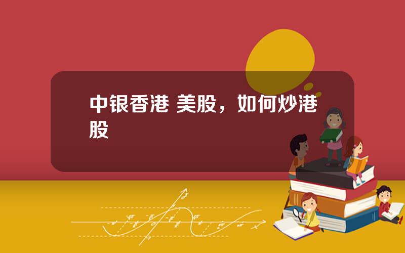 中银香港 美股，如何炒港股